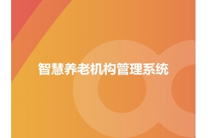 智慧養老機構管理系統應用及場景有哪些？
